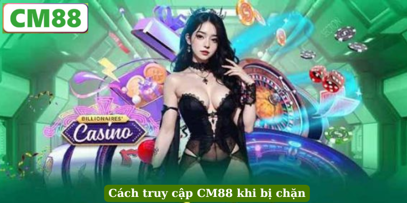 Cách truy cập CM88 khi bị chặn